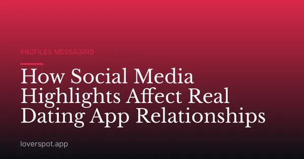 How Social Media Highlights Affect Real Dating App Relationships