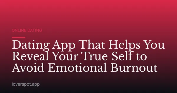 Dating App That Helps You Reveal Your True Self to Avoid Emotional Burnout