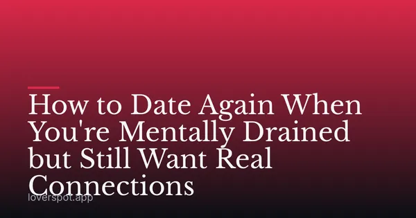 How to Date Again When You're Mentally Drained but Still Want Real Connections