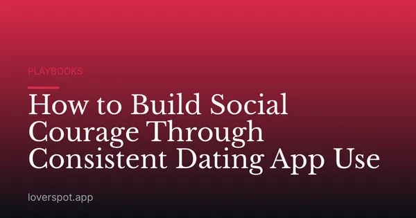 How to Build Social Courage Through Consistent Dating App Use