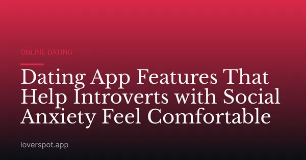 Dating App Features That Help Introverts with Social Anxiety Feel Comfortable