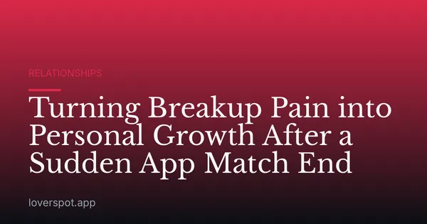 Turning Breakup Pain into Personal Growth After a Sudden App Match End