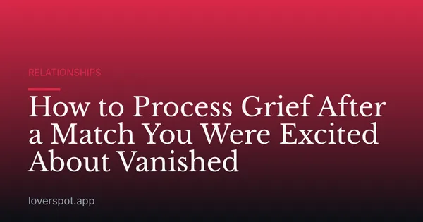 How to Process Grief After a Match You Were Excited About Vanished