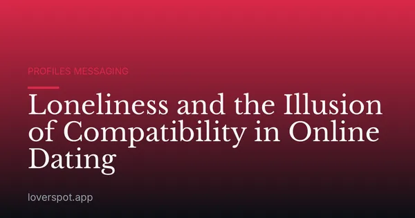 Loneliness and the Illusion of Compatibility in Online Dating