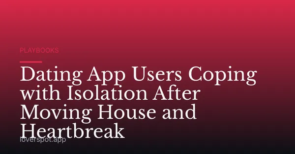 Dating App Users Coping with Isolation After Moving House and Heartbreak