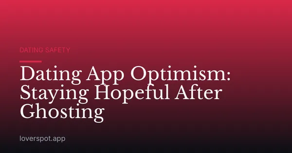 Dating App Optimism: Staying Hopeful After Ghosting