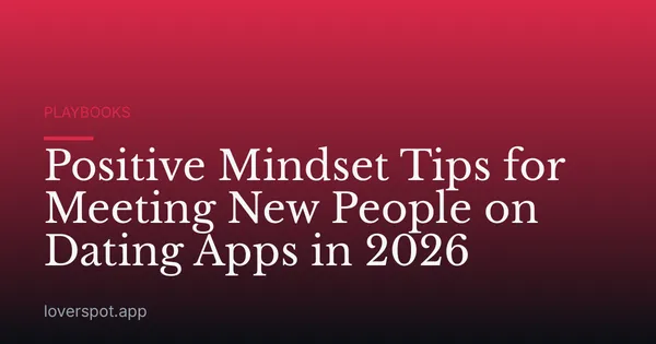 Positive Mindset Tips for Meeting New People on Dating Apps in 2026