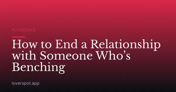 How to End a Relationship with Someone Who’s Benching