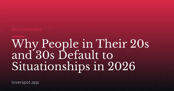 Why People in Their 20s and 30s Default to Situationships in 2026