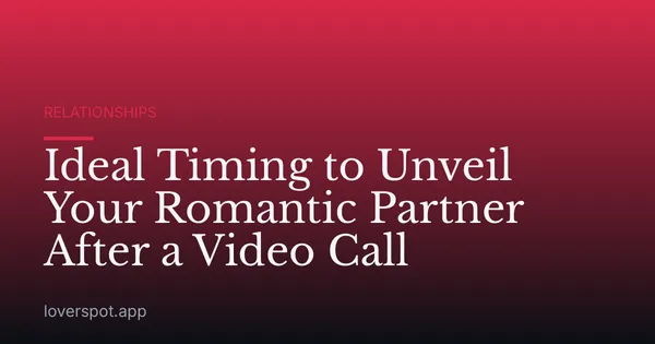 Ideal Timing to Unveil Your Romantic Partner After a Video Call