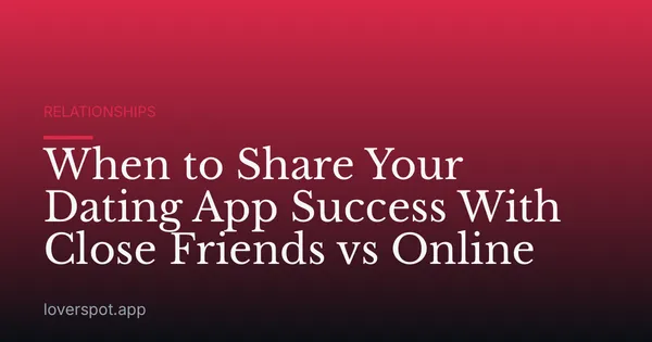 When to Share Your Dating App Success With Close Friends vs Online
