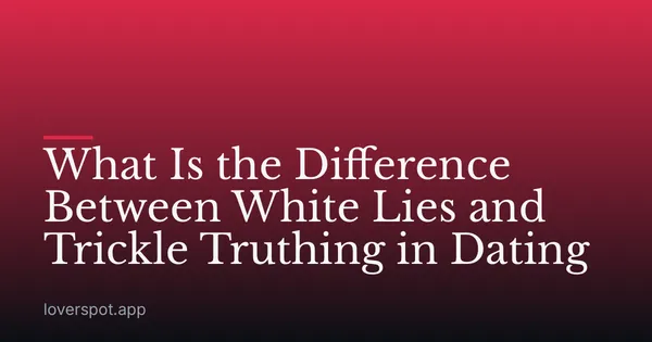 What Is the Difference Between White Lies and Trickle Truthing in Dating