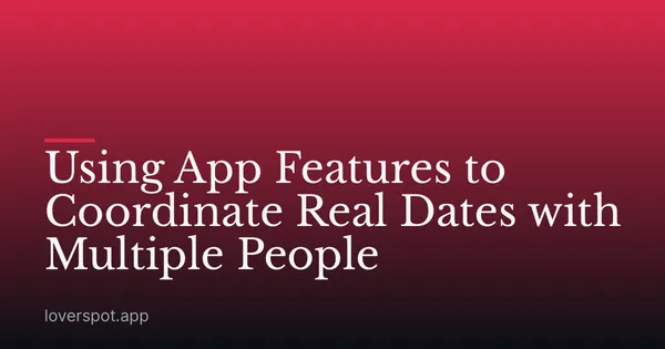 Using App Features to Coordinate Real Dates with Multiple People