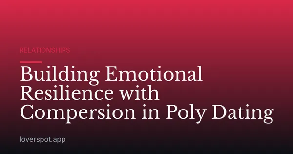 Building Emotional Resilience with Compersion in Poly Dating