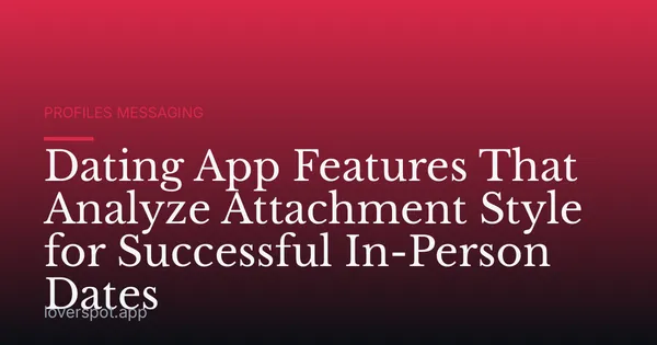 Dating App Features That Analyze Attachment Style for Successful In-Person Dates