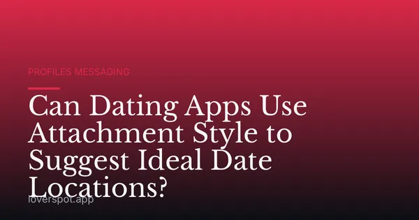 Can Dating Apps Use Attachment Style to Suggest Ideal Date Locations?