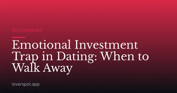 Emotional Investment Trap in Dating: When to Walk Away