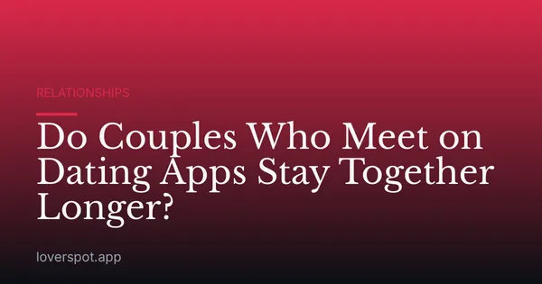 Do Couples Who Meet on Dating Apps Stay Together Longer?