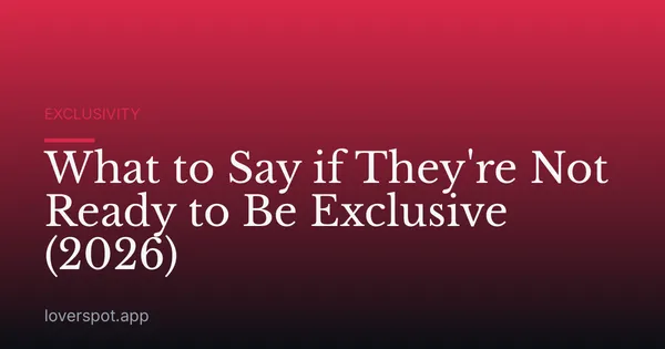 What to Say if They're Not Ready to Be Exclusive (2026)