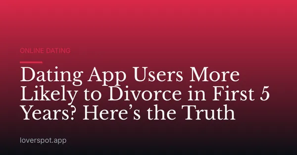 Dating App Users More Likely to Divorce in First 5 Years? Here’s the Truth