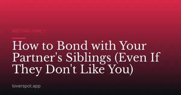 How to Bond with Your Partner's Siblings (Even If They Don't Like You)