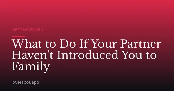 What to Do If Your Partner Haven't Introduced You to Family
