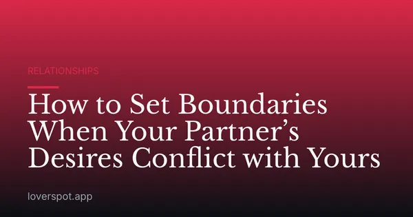 How to Set Boundaries When Your Partner’s Desires Conflict with Yours