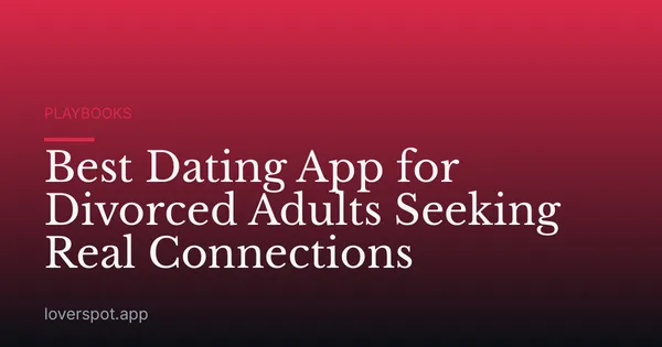 Best Dating App for Divorced Adults Seeking Real Connections
