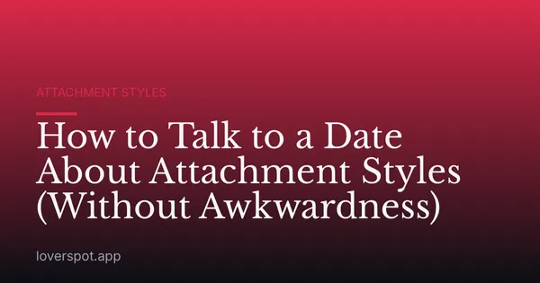 How to Talk to a Date About Attachment Styles (Without Awkwardness)
