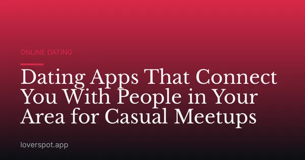 Dating Apps That Connect You With People in Your Area for Casual Meetups