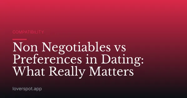 Non Negotiables vs Preferences in Dating: What Really Matters