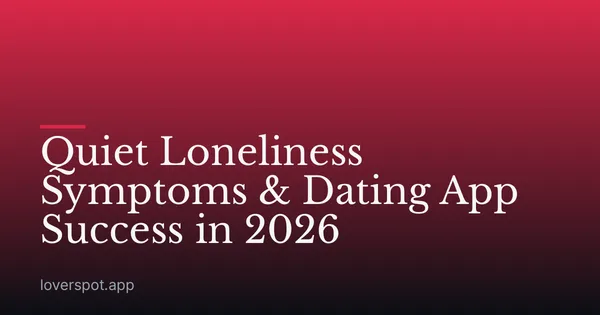 Quiet Loneliness Symptoms & Dating App Success in 2026