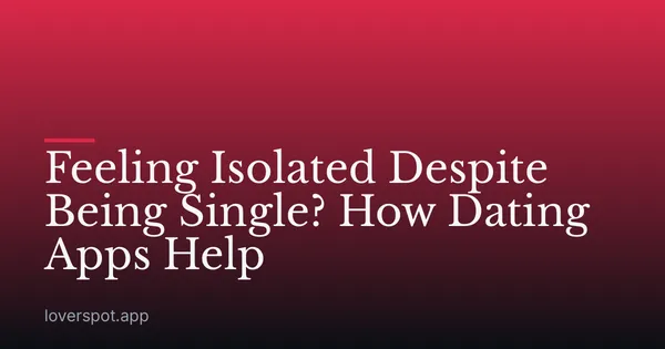 Feeling Isolated Despite Being Single? How Dating Apps Help