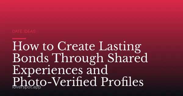 How to Create Lasting Bonds Through Shared Experiences and Photo-Verified Profiles