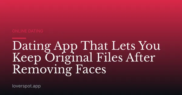 Dating App That Lets You Keep Original Files After Removing Faces