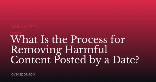 What Is the Process for Removing Harmful Content Posted by a Date?