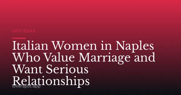 Italian Women in Naples Who Value Marriage and Want Serious Relationships