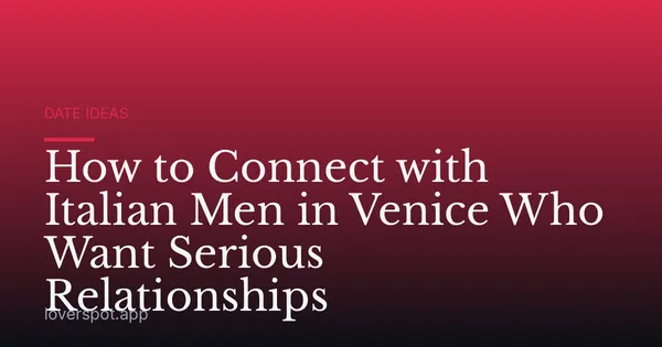 How to Connect with Italian Men in Venice Who Want Serious Relationships