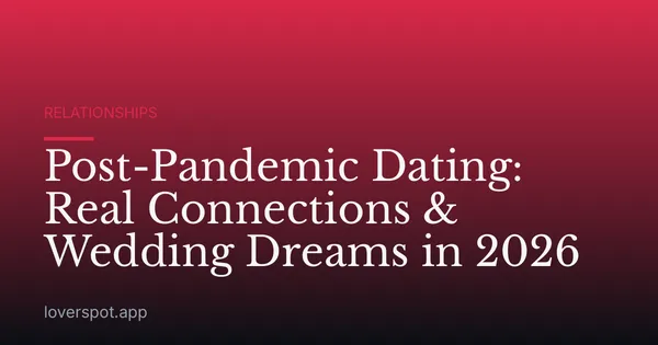 Post-Pandemic Dating: Real Connections & Wedding Dreams in 2026