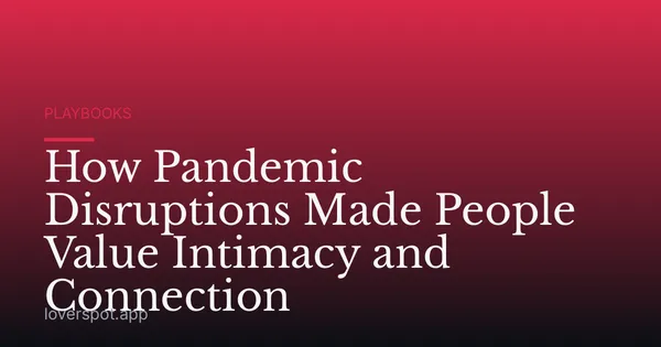 How Pandemic Disruptions Made People Value Intimacy and Connection