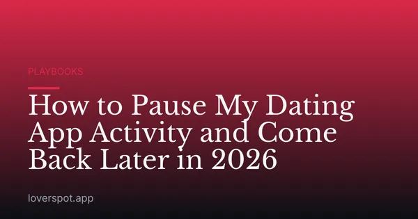 How to Pause My Dating App Activity and Come Back Later in 2026