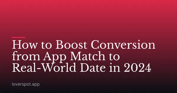 How to Boost Conversion from App Match to Real-World Date in 2024