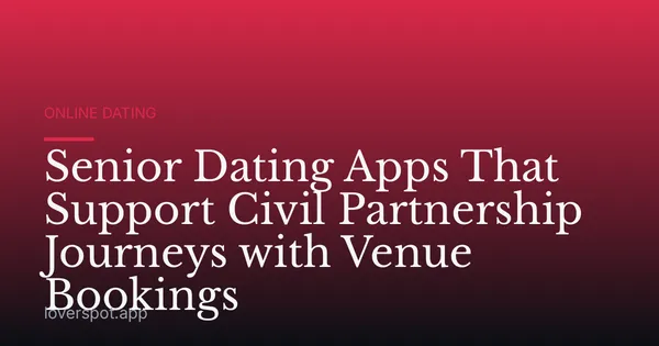 Senior Dating Apps That Support Civil Partnership Journeys with Venue Bookings