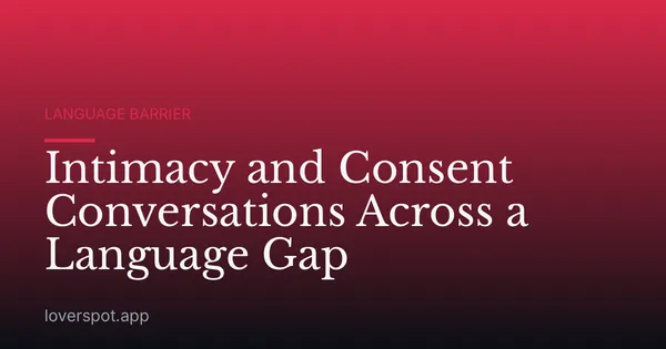 Intimacy and Consent Conversations Across a Language Gap