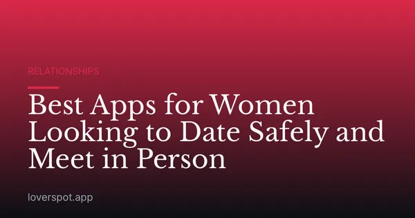 Best Apps for Women Looking to Date Safely and Meet in Person