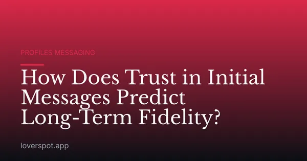 How Does Trust in Initial Messages Predict Long-Term Fidelity?