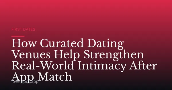 How Curated Dating Venues Help Strengthen Real-World Intimacy After App Match