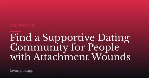 Find a Supportive Dating Community for People with Attachment Wounds
