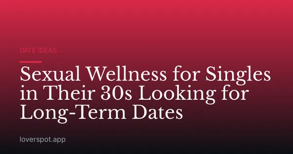 Sexual Wellness for Singles in Their 30s Looking for Long-Term Dates