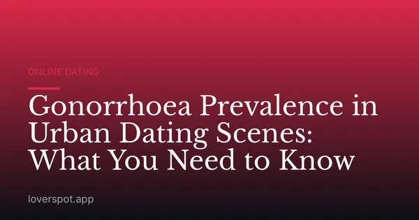 Gonorrhoea Prevalence in Urban Dating Scenes: What You Need to Know